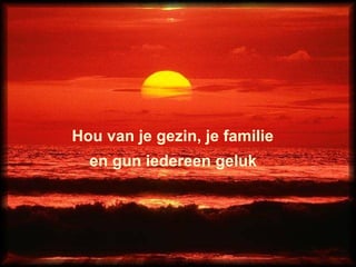 Hou van je gezin, je familie  en gun iedereen geluk 