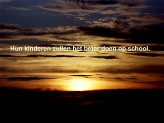 Hun kinderen zullen het beter doen op school. 