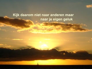 Kijk daarom niet naar anderen maar  naar je eigen geluk 