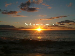 Denk er eens over na. 