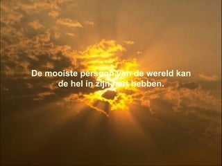 De mooiste persoon van de wereld kan de hel in zijn hart hebben. 