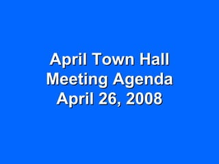 April Town Hall
Meeting Agenda
 April 26, 2008
 