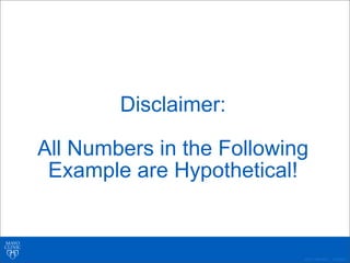 ©2011 MFMER | 3139261-
Disclaimer:
All Numbers in the Following
Example are Hypothetical!
 