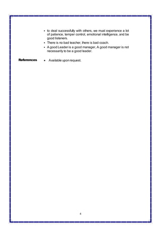 4
 to deal successfully with others, we must experience a lot
of patience, temper control, emotional intelligence, and be
good listeners.
 There is no bad teacher, there is bad coach.
 A good Leader is a good manager, A good manager is not
necessarily to be a good leader.
References  Available uponrequest.
 