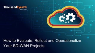 How to Evaluate, Rollout and Operationalize
Your SD-WAN Projects
 