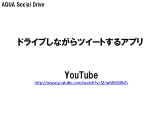 AQUA Social Drive




      ドライブしながらツイートするアプリ


                          YouTube
             http://www.youtube.com/watch?v=MmeWeKI8kZs
 