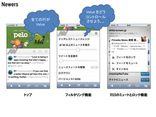 Newers
                           Value をどう
                           コントロール
           全ての行が           させよう。。
            Value




         トップ        フィルタリング機能          RSSのミュートとロック機能
 