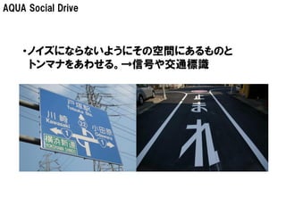 AQUA Social Drive



    ・ノイズにならないようにその空間にあるものと
     トンマナをあわせる。→信号や交通標識
 
