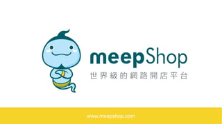 世 界 級 的 網 路 開 店 平 台
www.meepshop.com
 