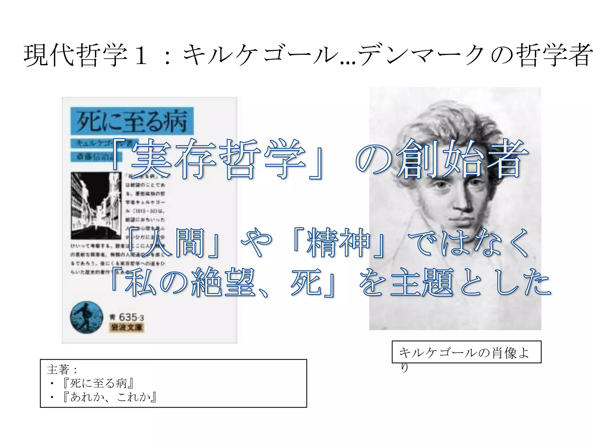 現代哲学１：キルケゴール…デンマークの哲学者	
主著：	
  
・『死に至る病』	
  
・『あれか、これか』	
  
キルケゴールの肖像より	
  
 