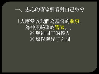 一、忠心的管家要看對自己身分
「人應當以我們為基督的執事，
為神奧祕事的管家。」
※ 與神同工的僕人
※ 奴僕與兒子之間
 