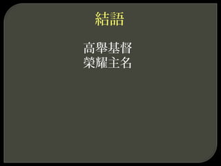 結語
高舉基督
榮耀主名
 