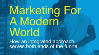 Marketing For  
A Modern
World
How an integrated approach  
serves both ends of the funnel
1
 