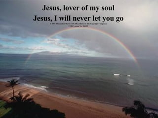 Jesus, lover of my soul Jesus, I will never let you go © 1972 Maranatha! Music (ASCAP) (Admin. by The Copyright Company) CCLI License No. 560422 