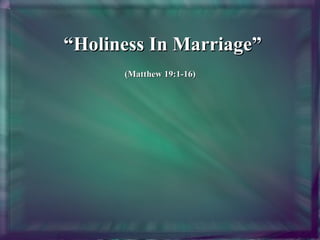 “ Holiness In Marriage” (Matthew 19:1-16)     