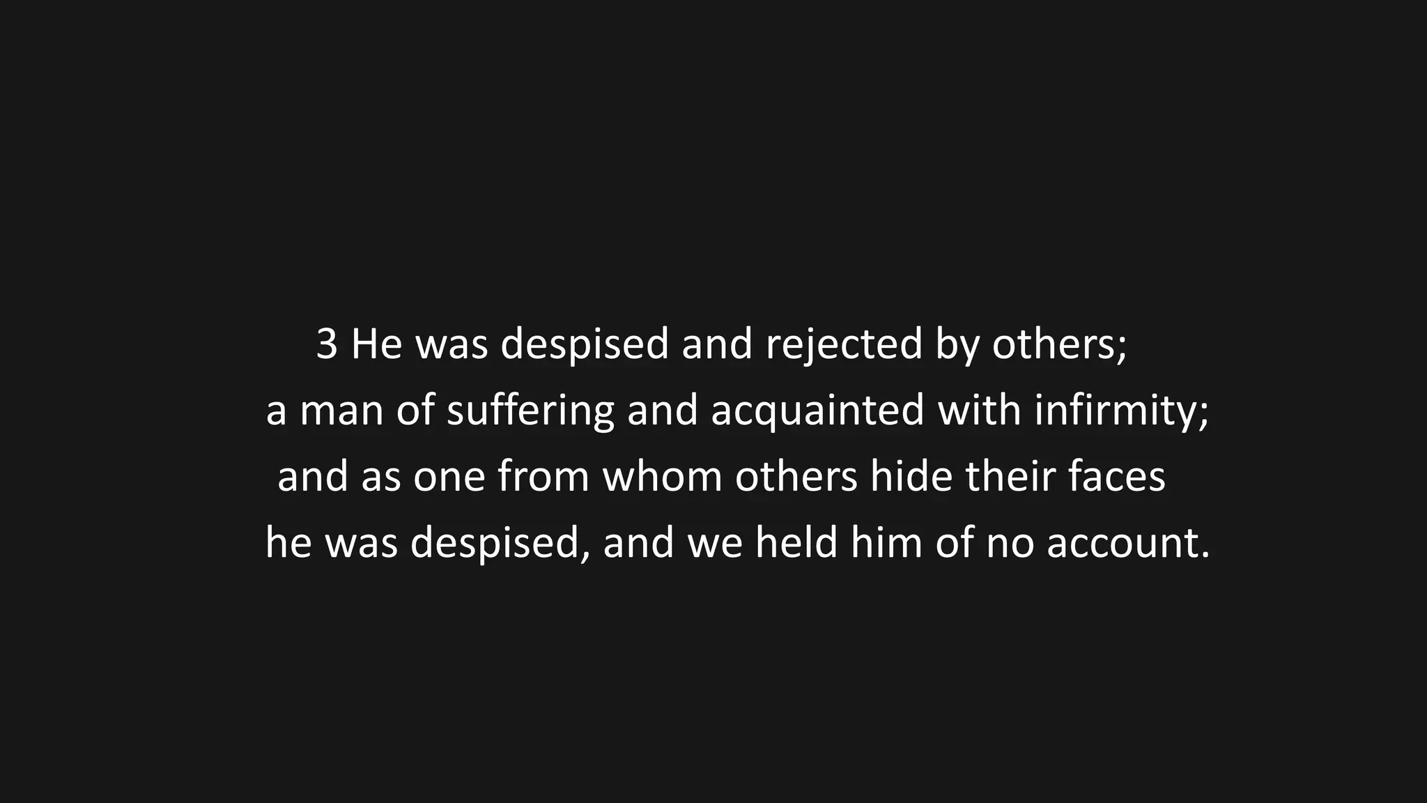 3 He was despised and rejected by others;
a man of suffering and acquainted with infirmity;
and as one from whom others hide their faces
he was despised, and we held him of no account.
 