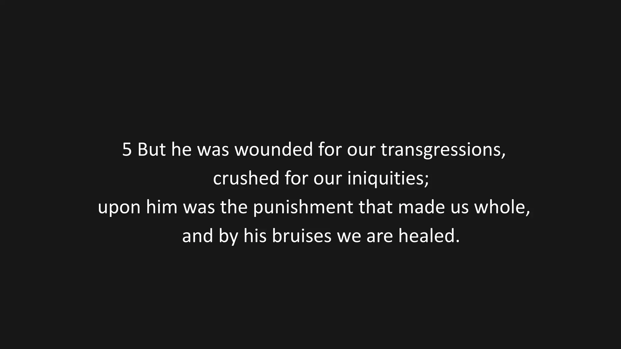 5 But he was wounded for our transgressions,
crushed for our iniquities;
upon him was the punishment that made us whole,
and by his bruises we are healed.
 