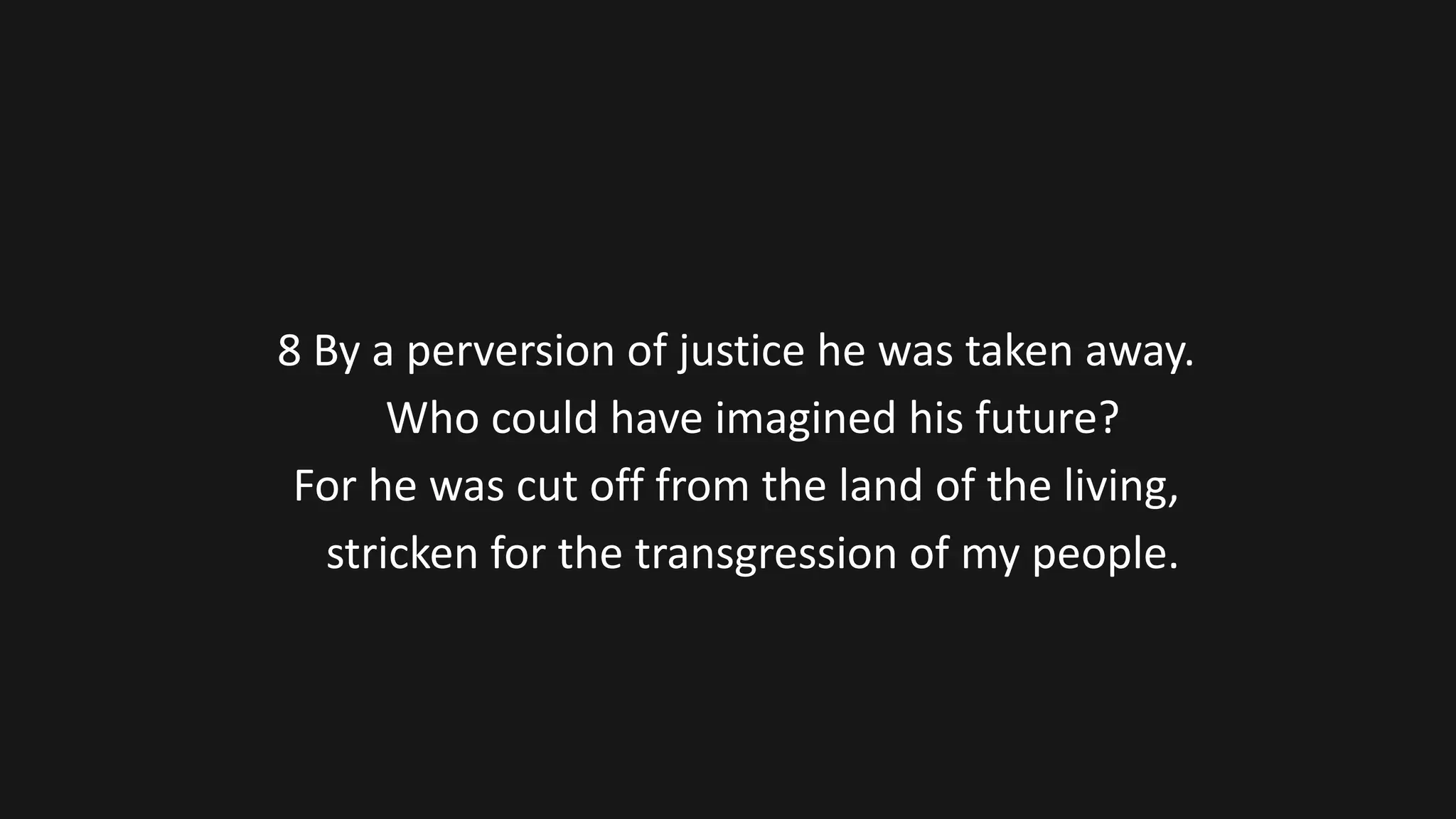 8 By a perversion of justice he was taken away.
Who could have imagined his future?
For he was cut off from the land of the living,
stricken for the transgression of my people.
 