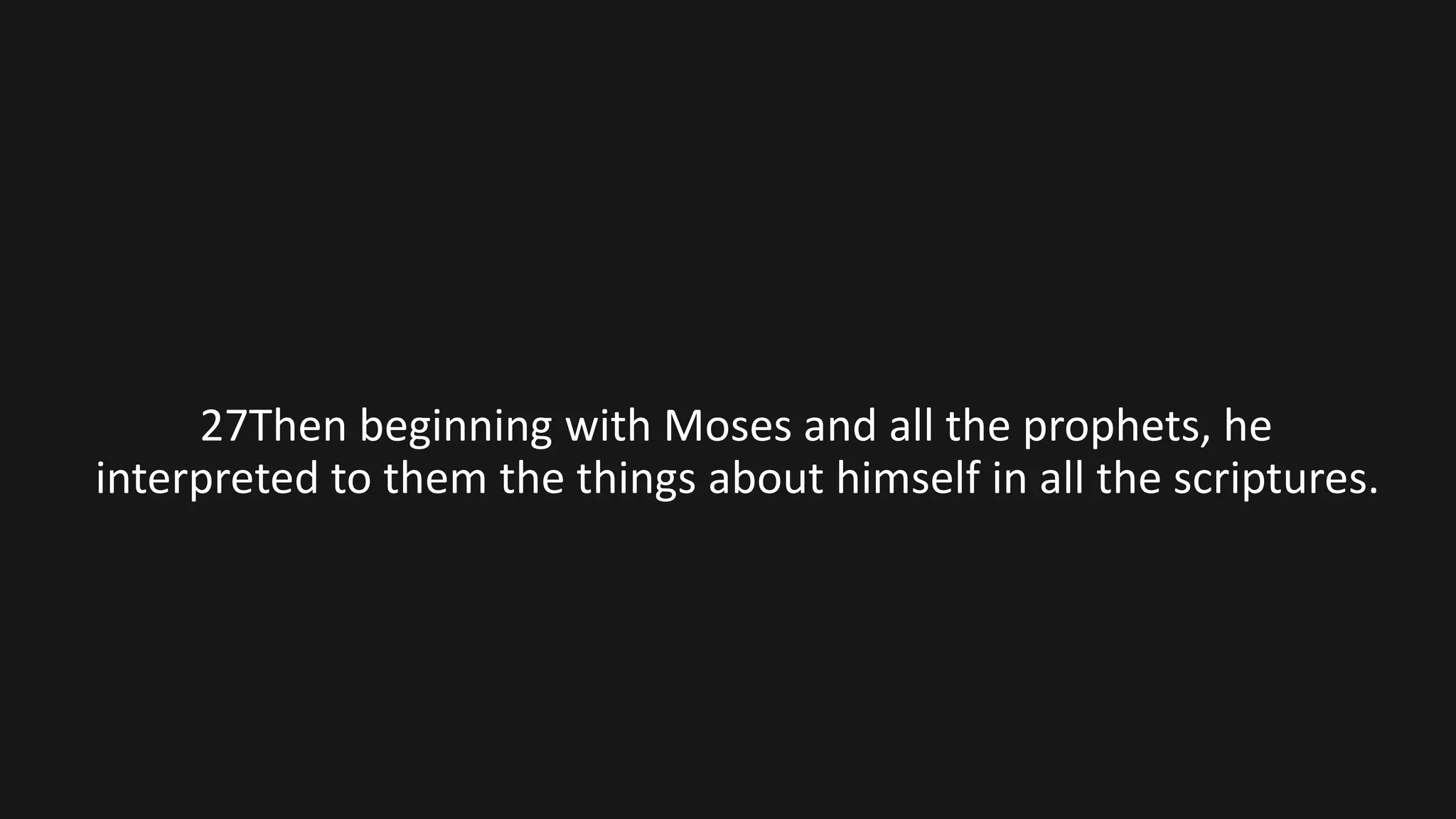 27Then beginning with Moses and all the prophets, he
interpreted to them the things about himself in all the scriptures.
 