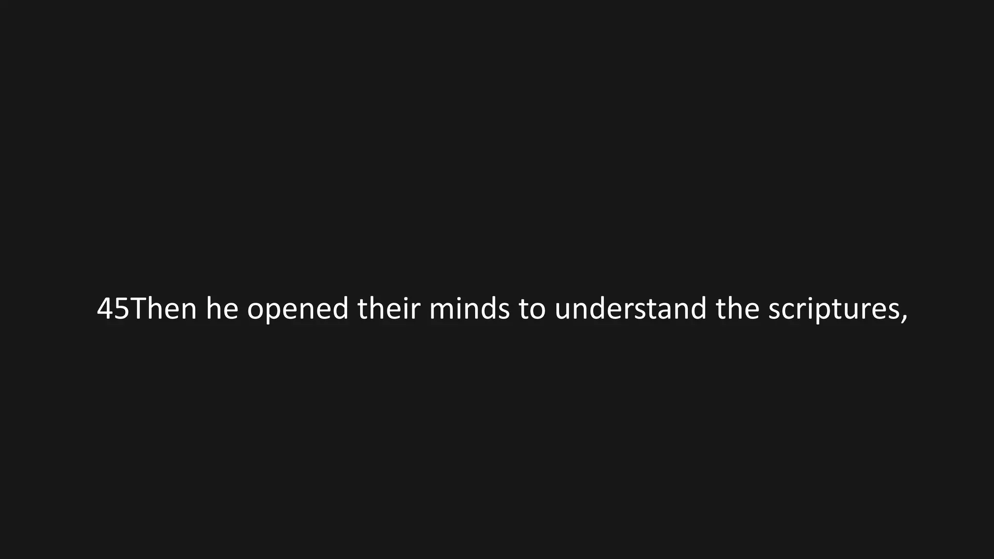 45Then he opened their minds to understand the scriptures,
 