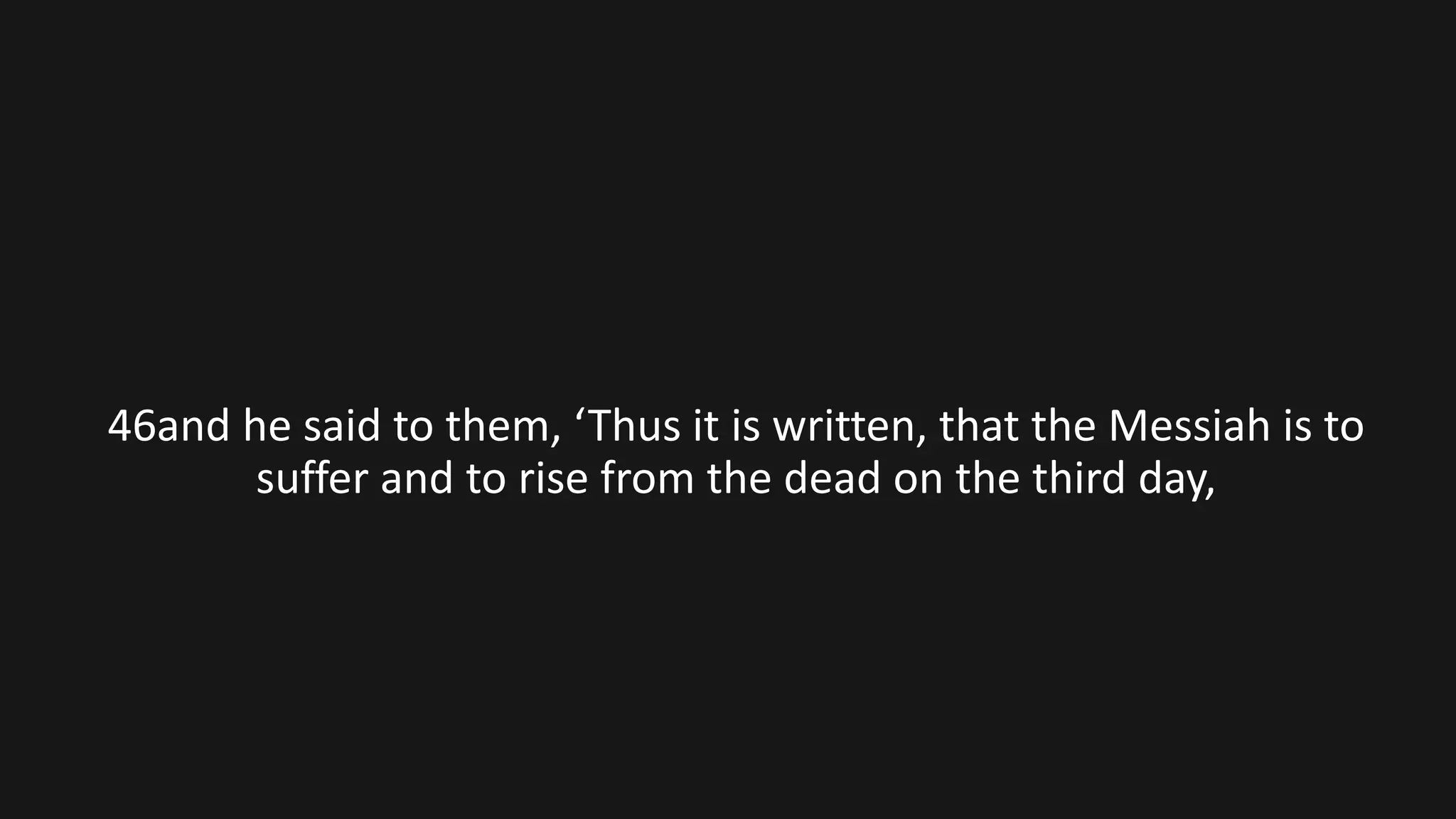 46and he said to them, ‘Thus it is written, that the Messiah is to
suffer and to rise from the dead on the third day,
 