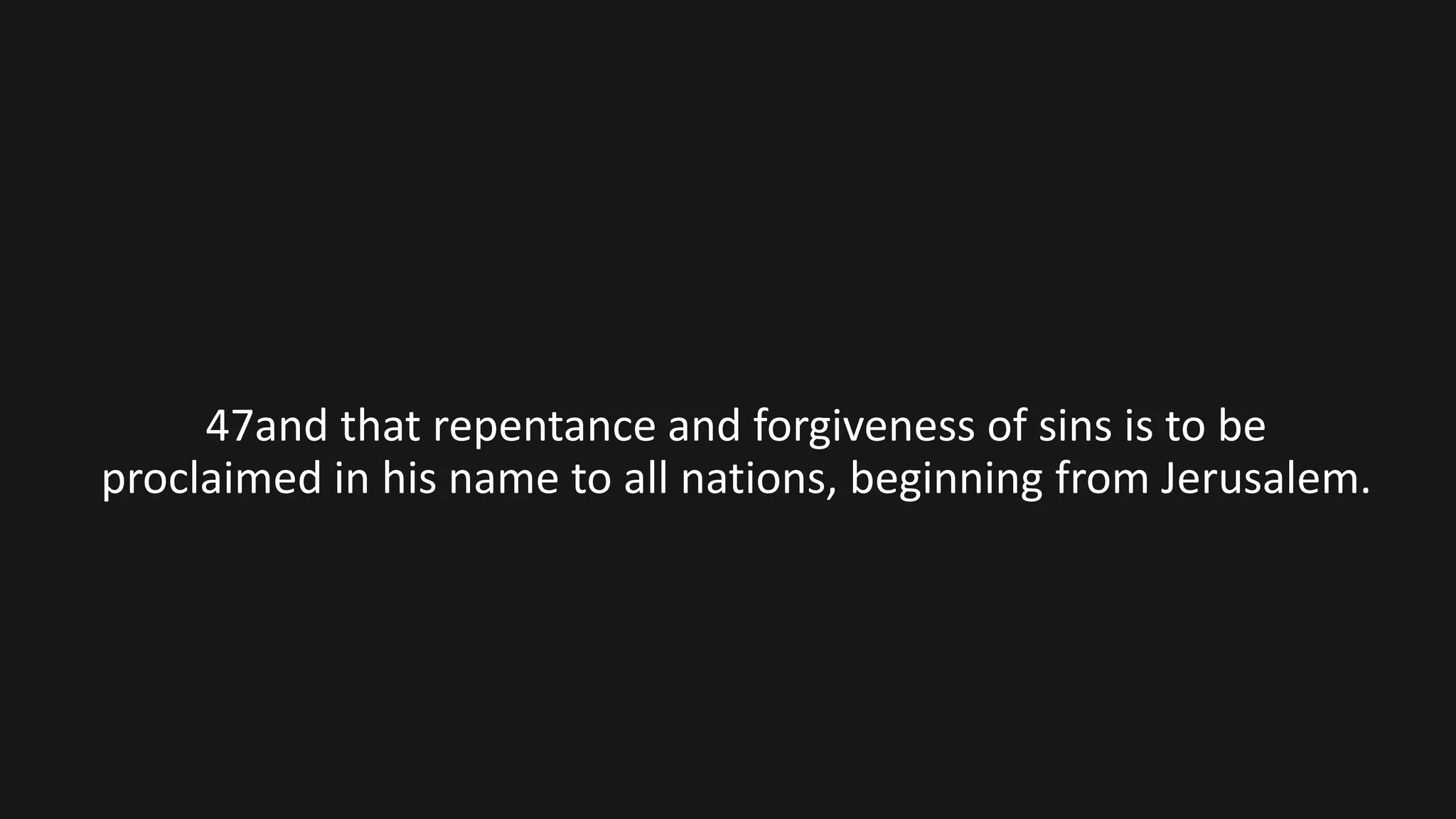47and that repentance and forgiveness of sins is to be
proclaimed in his name to all nations, beginning from Jerusalem.
 