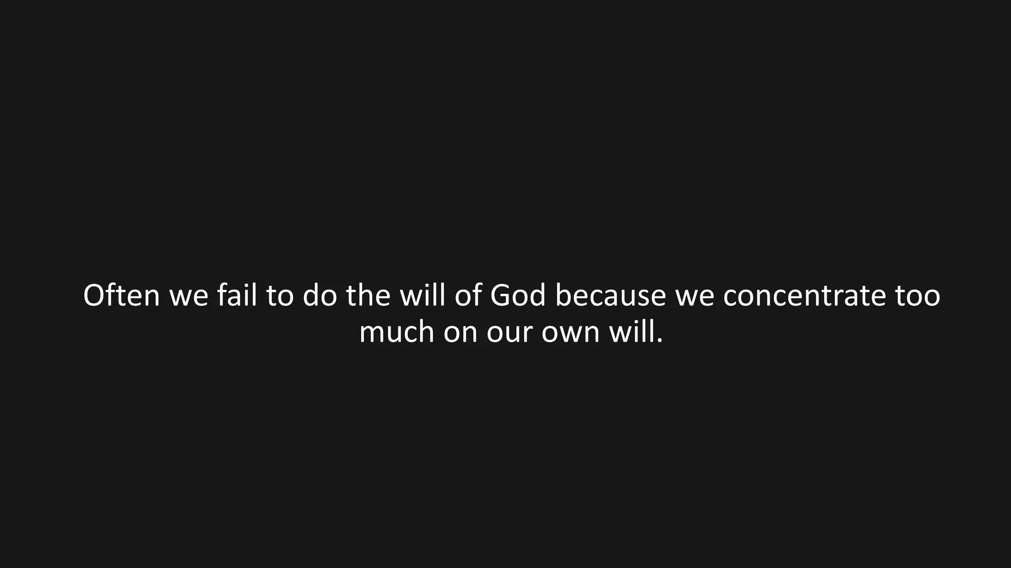 Often we fail to do the will of God because we concentrate too
much on our own will.
 