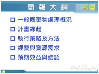 2
簡 報 大 綱
 一般廢棄物處理概況
 計畫緣起
 執行策略及方法
 經費與資源需求
 預期效益與結語
行政院環境保護署
Environmental Protection Administration
 