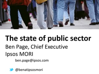 The state of public sector
Ben Page, Chief Executive
Ipsos MORI
   ben.page@ipsos.com

   @benatipsosmori
 