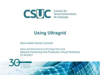 Using Ultragrid
Maria Isabel Gandía Carriedo
Advanced Networking Technology Overview
Network Performing Arts Production Virtual Workshop
27-04-2021
 
