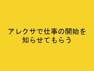 アレクサで仕事の開始を
知らせてもらう
 