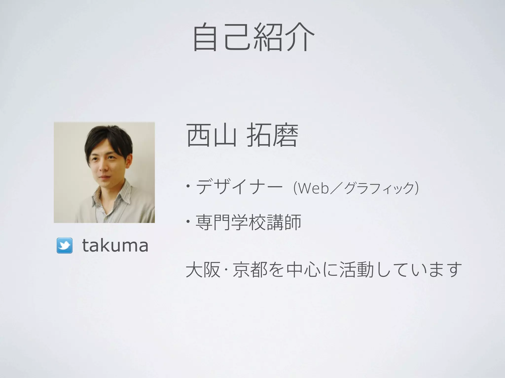 自己紹介


         西山 拓磨
         •   デザイナー（Web／グラフィック）
         •   専門学校講師
takuma
         大阪・京都を中心に活動しています
 