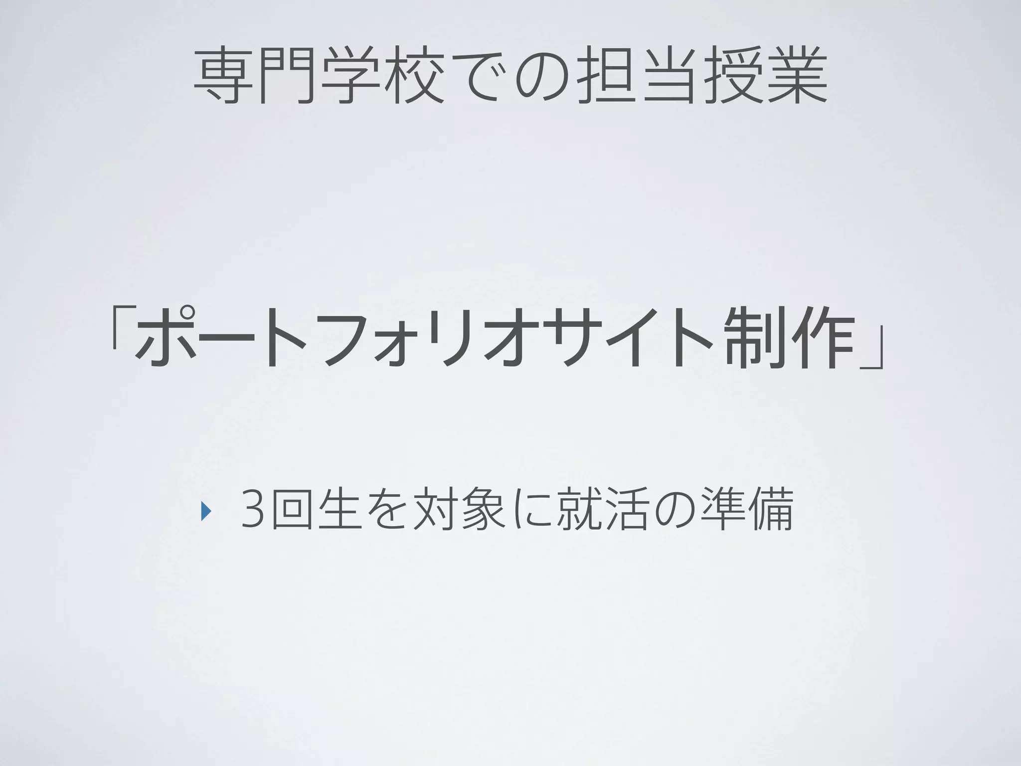 専門学校での担当授業



「ポートフ リオサイ
     ォ    ト制作｣

  ‣   3回生を対象に就活の準備
 