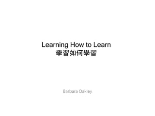 Learning How to Learn
學習如何學習
Barbara Oakley
 