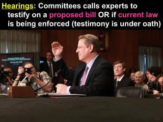 Hearings :   Committees calls experts to testify on a  proposed bill  OR if  current law  is being enforced (testimony is under oath) 