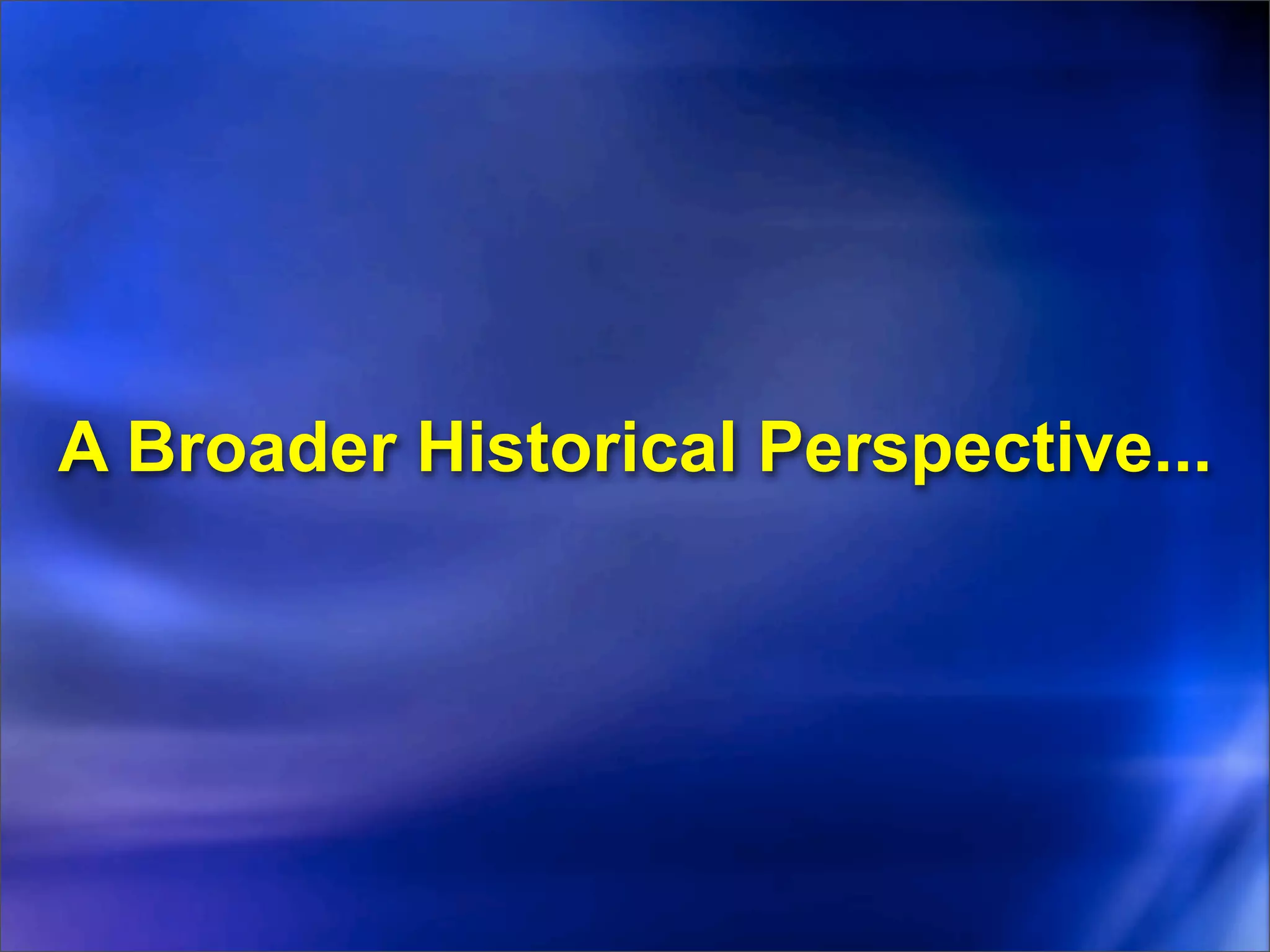 A Broader Historical Perspective...
 