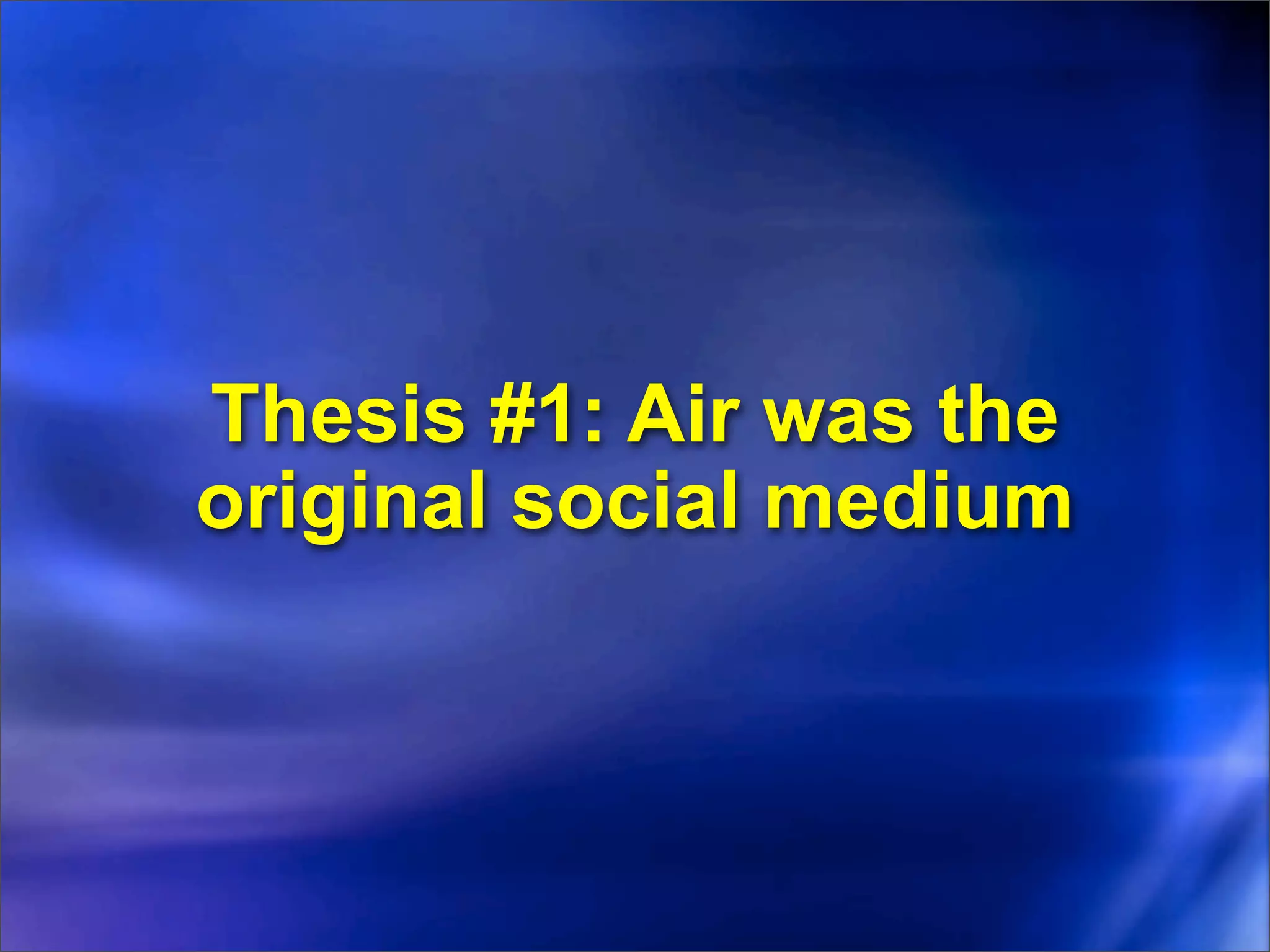 Thesis #1: Air was the
original social medium
 