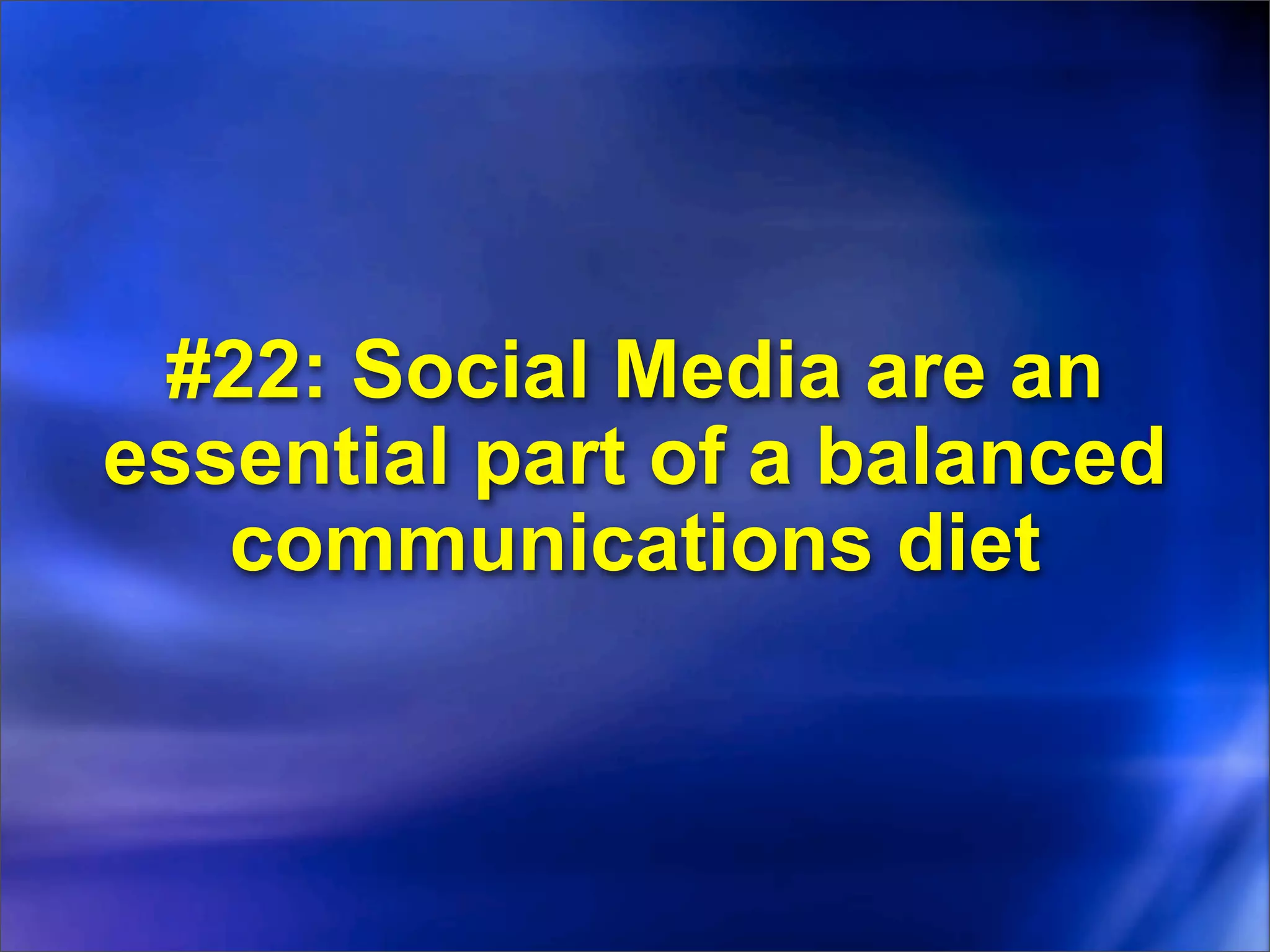 #22: Social Media are an
essential part of a balanced
   communications diet
 