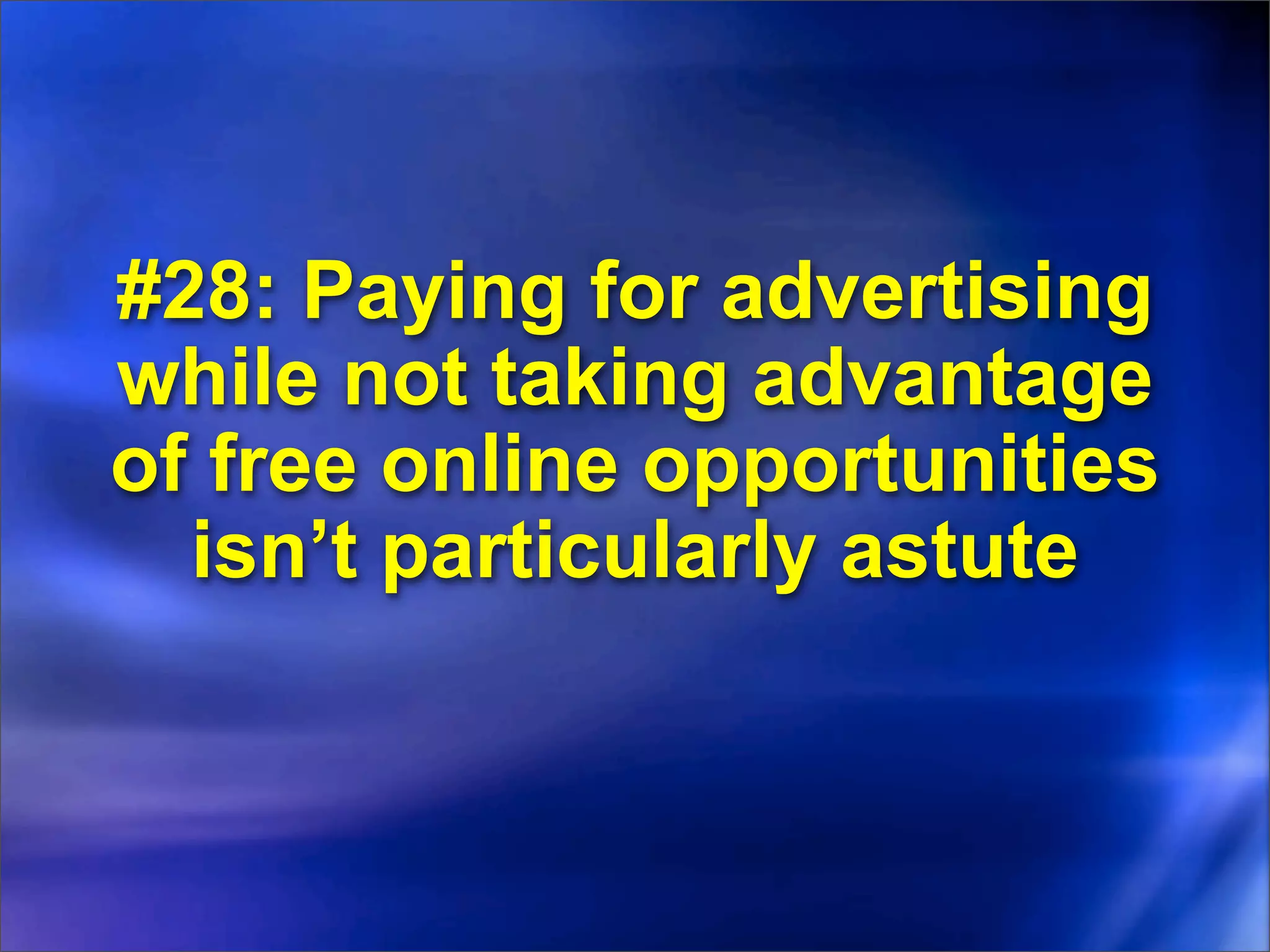 #28: Paying for advertising
while not taking advantage
of free online opportunities
  isn’t particularly astute
 