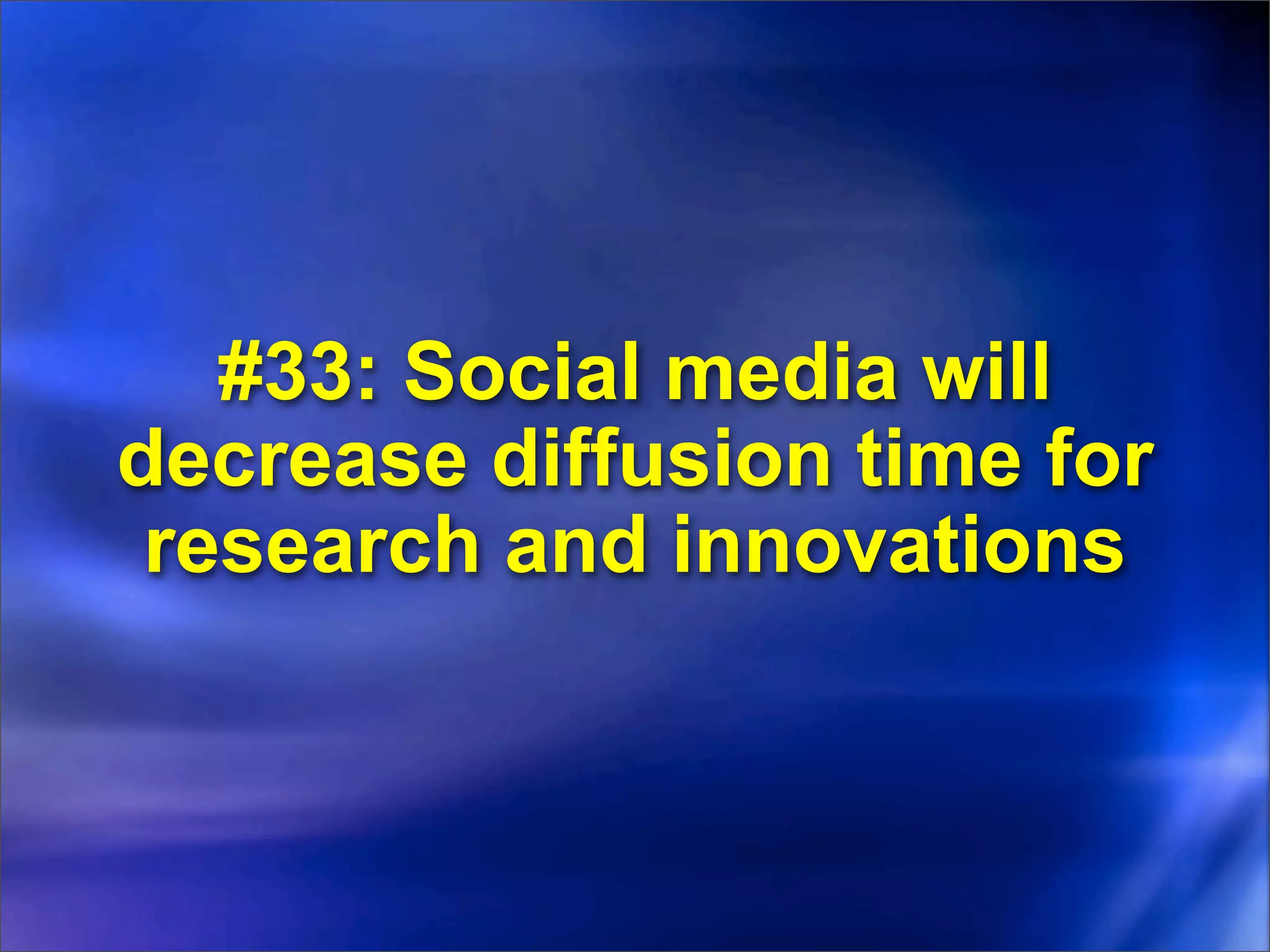 #33: Social media will
decrease diffusion time for
 research and innovations
 