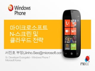 마이크로소프트 N-스크린 및 클라우드 전략 서진호 부장(Jinho.Seo@microsoft.com) Sr. Developer Evangelist – Windows Phone 7 Microsoft Korea 