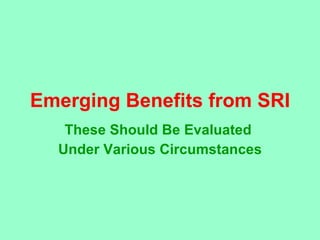 Emerging Benefits from SRI These Should Be Evaluated  Under Various Circumstances 