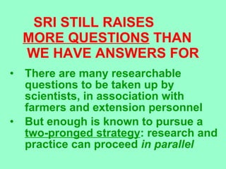 SRI STILL RAISES  MORE QUESTIONS  THAN  WE HAVE ANSWERS FOR <ul><li>There are many researchable questions to be taken up b...