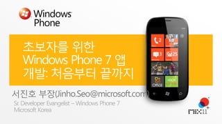 초보자를 위한 Windows Phone 7 앱 개발: 처음부터 끝까지 서진호 부장(Jinho.Seo@microsoft.com) Sr. Developer Evangelist – Windows Phone 7 Microsoft Korea 