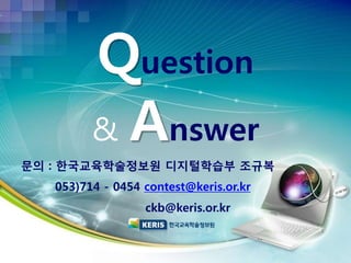 Question
& Answer
문의 : 한국교육학술정보원 디지털학습부 조규복
053)714 - 0454 contest@keris.or.kr
ckb@keris.or.kr
 