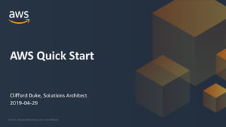 © 2019, Amazon Web Services, Inc. or its Affiliates.
Clifford Duke, Solutions Architect
2019-04-29
AWS Quick Start
 