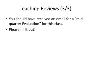 Teaching Reviews (3/3)
• You should have received an email for a “mid-
quarter Evaluation” for this class.
• Please fill it out!
 