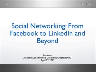 Lee Aase
Chancellor, Social Media University, Global (SMUG)
April 29, 2013
Social Networking: From
Facebook to LinkedIn and
Beyond
 