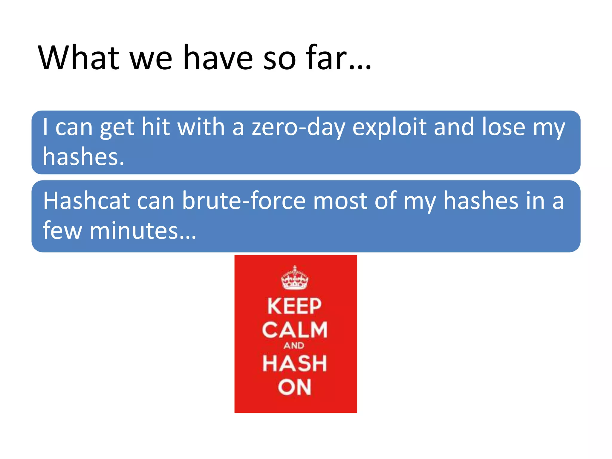 What we have so far…
I can get hit with a zero-day exploit and lose my
hashes.
Hashcat can brute-force most of my hashes in a
few minutes…
 
