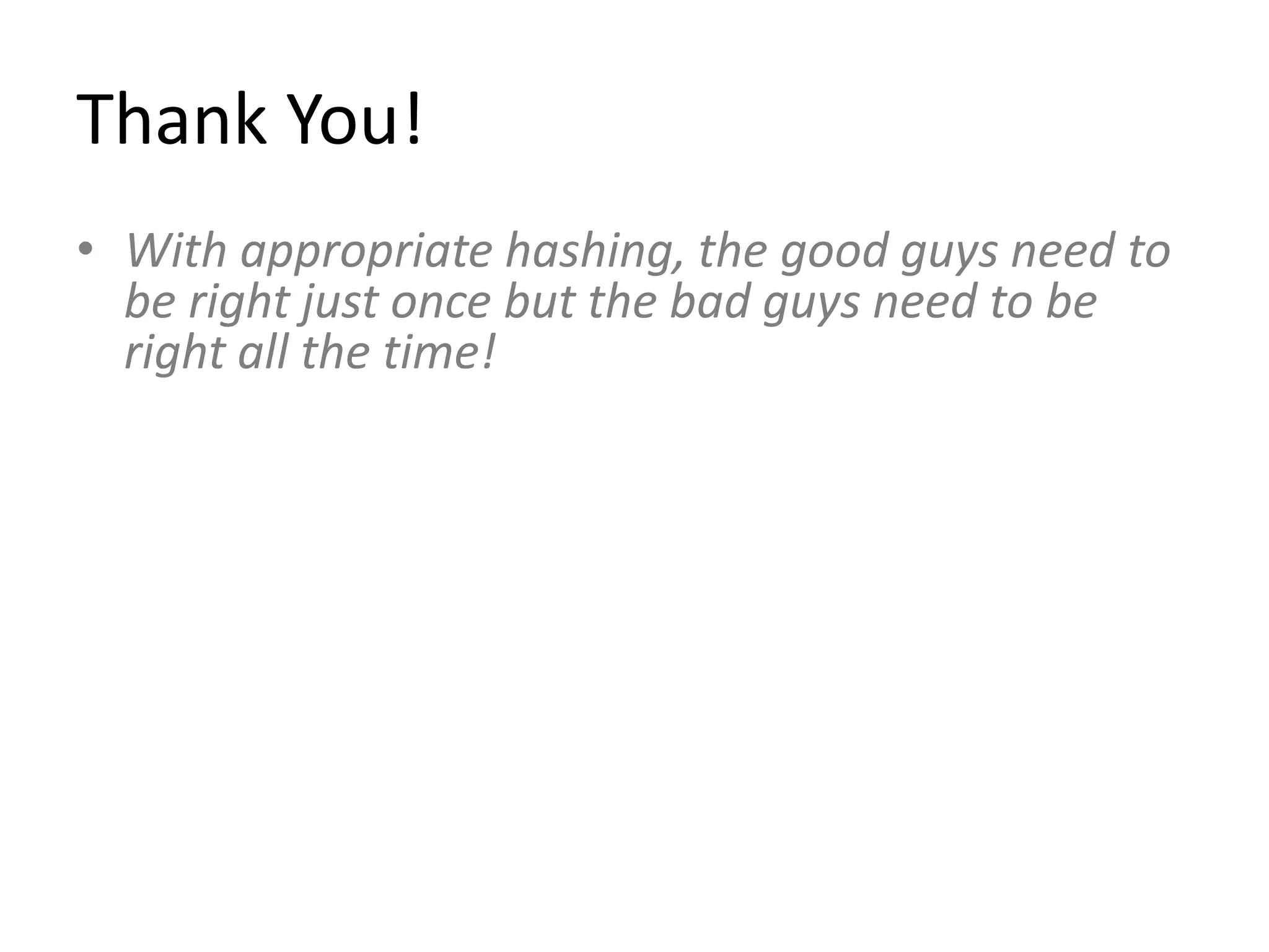 Thank You!
• With appropriate hashing, the good guys need to
be right just once but the bad guys need to be
right all the time!
 